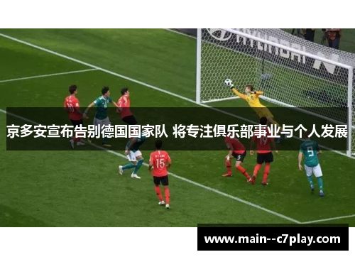 京多安宣布告别德国国家队 将专注俱乐部事业与个人发展 京多安宣布告别德国国家队 将专注俱乐部事业与个人发展
