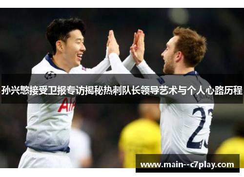 孙兴慜接受卫报专访揭秘热刺队长领导艺术与个人心路历程 孙兴慜接受卫报专访揭秘热刺队长领导艺术与个人心路历程