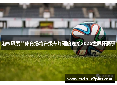 洛杉矶索菲体育场将升级草坪硬度迎接2026世界杯赛事 洛杉矶索菲体育场将升级草坪硬度迎接2026世界杯赛事