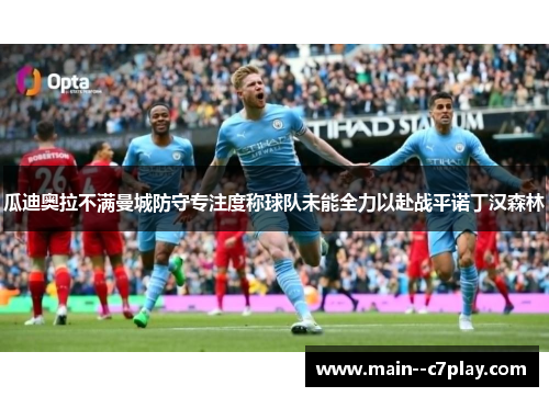 瓜迪奥拉不满曼城防守专注度称球队未能全力以赴战平诺丁汉森林 瓜迪奥拉不满曼城防守专注度称球队未能全力以赴战平诺丁汉森林