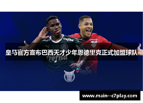 皇马官方宣布巴西天才少年恩德里克正式加盟球队 皇马官方宣布巴西天才少年恩德里克正式加盟球队