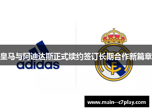 皇马与阿迪达斯正式续约签订长期合作新篇章 皇马与阿迪达斯正式续约签订长期合作新篇章
