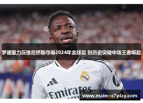 罗德里力压维尼修斯夺得2024年金球奖 创历史突破中场王者崛起
