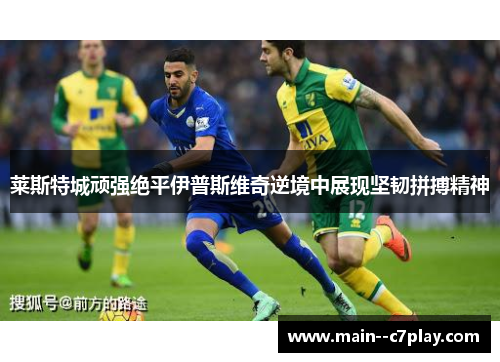 莱斯特城顽强绝平伊普斯维奇逆境中展现坚韧拼搏精神