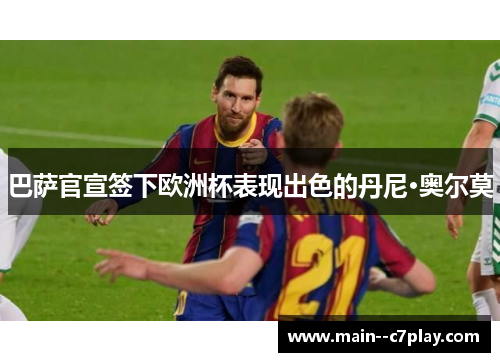 巴萨官宣签下欧洲杯表现出色的丹尼·奥尔莫 巴萨官宣签下欧洲杯表现出色的丹尼·奥尔莫