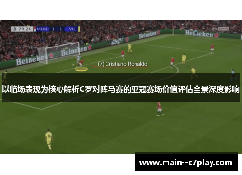 以临场表现为核心解析C罗对阵马赛的亚冠赛场价值评估全景深度影响