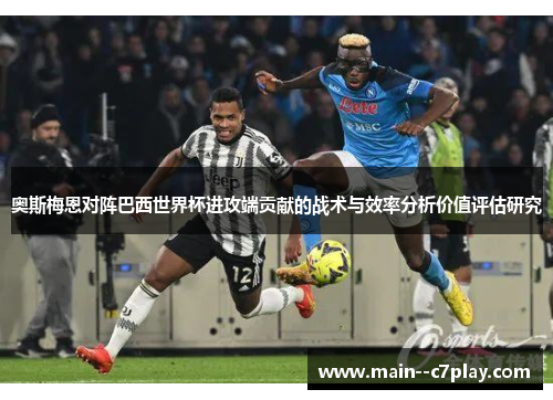 奥斯梅恩对阵巴西世界杯进攻端贡献的战术与效率分析价值评估研究 奥斯梅恩对阵巴西世界杯进攻端贡献的战术与效率分析价值评估研究