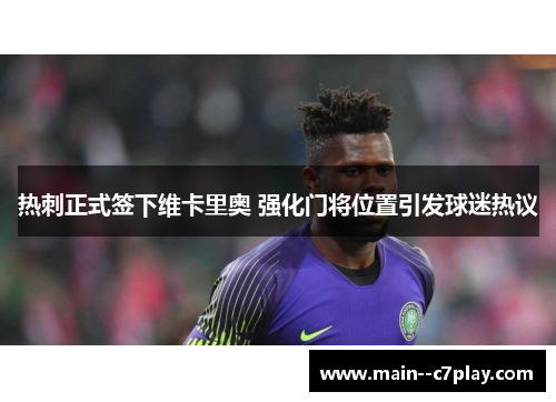 热刺正式签下维卡里奥 强化门将位置引发球迷热议 热刺正式签下维卡里奥 强化门将位置引发球迷热议